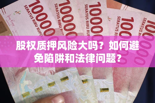 北京股权质押风险大吗？如何避免陷阱和法律问题？