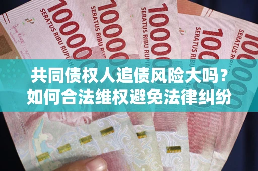 北京共同债权人追债风险大吗？如何合法维权避免法律纠纷？