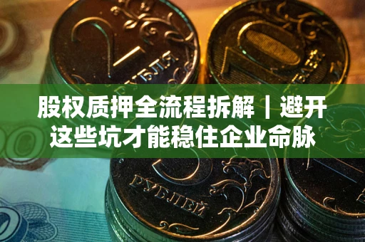 北京股权质押全流程拆解｜避开这些坑才能稳住企业命脉
