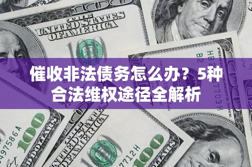 北京催收非法债务怎么办？5种合法维权途径全解析