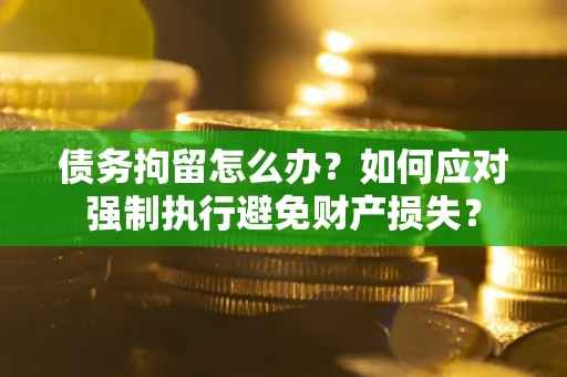 北京债务拘留怎么办？如何应对强制执行避免财产损失？