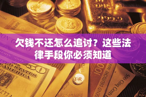 北京欠钱不还怎么追讨？这些法律手段你必须知道