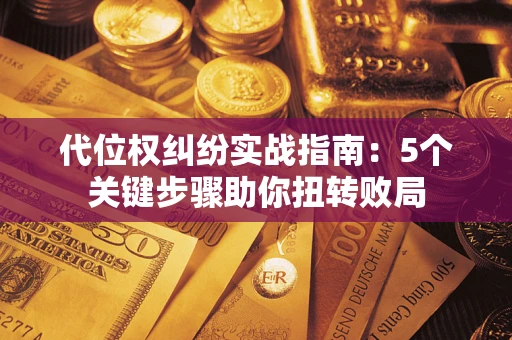 北京代位权纠纷实战指南：5个关键步骤助你扭转败局