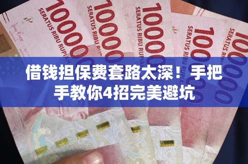 北京借钱担保费套路太深！手把手教你4招完美避坑