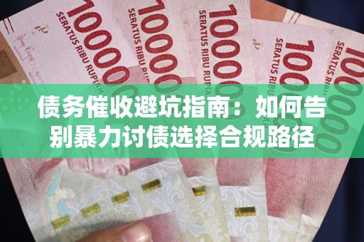 北京债务催收避坑指南：如何告别暴力讨债选择合规路径
