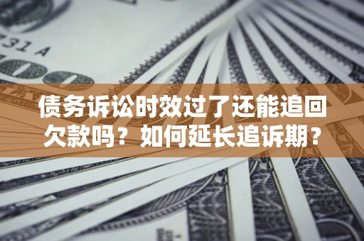 北京债务诉讼时效过了还能追回欠款吗？如何延长追诉期？