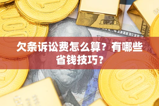 北京欠条诉讼费怎么算？有哪些省钱技巧？