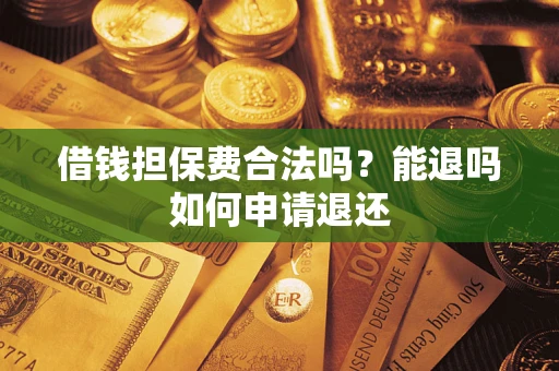 北京借钱担保费合法吗？能退吗如何申请退还