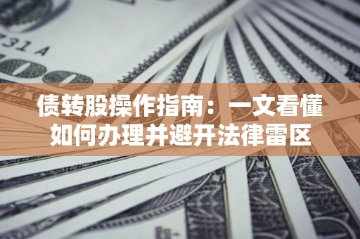 北京债转股操作指南：一文看懂如何办理并避开法律雷区