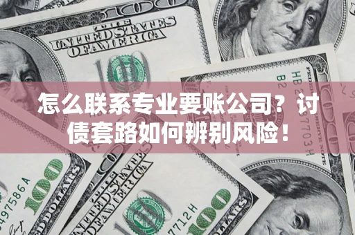 北京怎么联系专业要账公司？讨债套路如何辨别风险！
