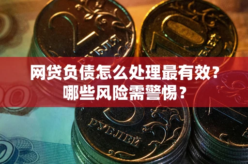 北京网贷负债怎么处理最有效？哪些风险需警惕？