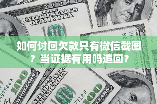 北京如何讨回欠款只有微信截图？当证据有用吗追回？