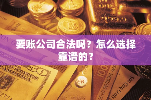 北京要账公司合法吗？怎么选择靠谱的？
