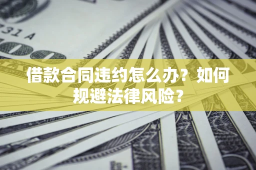 北京借款合同违约怎么办？如何规避法律风险？