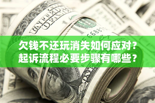 北京欠钱不还玩消失如何应对？起诉流程必要步骤有哪些？