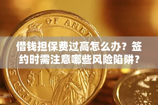 北京借钱担保费过高怎么办？签约时需注意哪些风险陷阱？