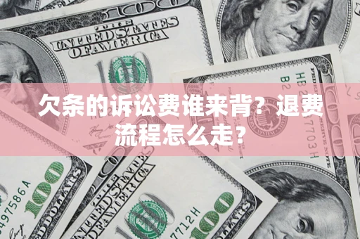 北京欠条的诉讼费谁来背？退费流程怎么走？