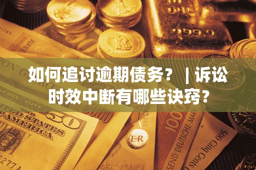 北京如何追讨逾期债务？ | 诉讼时效中断有哪些诀窍？