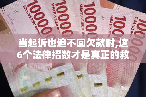 北京当起诉也追不回欠款时,这6个法律招数才是真正的救命稻草