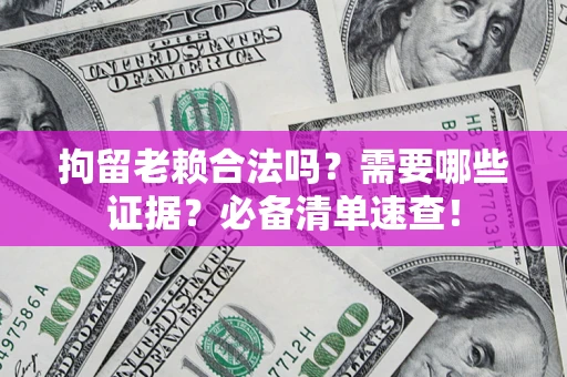 北京拘留老赖合法吗？需要哪些证据？必备清单速查！