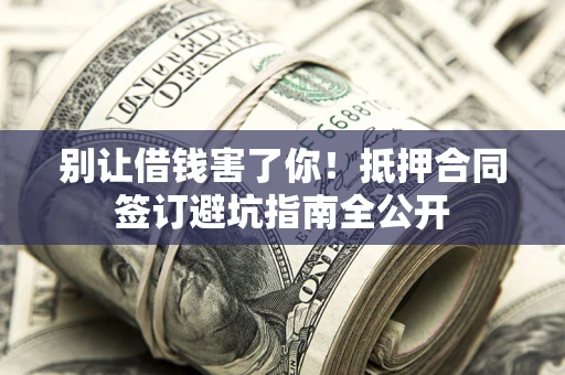 北京别让借钱害了你！抵押合同签订避坑指南全公开
