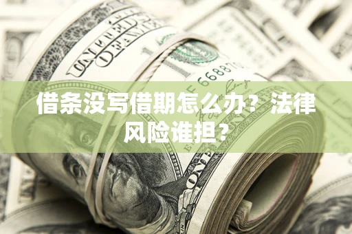 北京借条没写借期怎么办？法律风险谁担？
