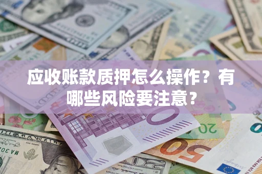 北京应收账款质押怎么操作？有哪些风险要注意？