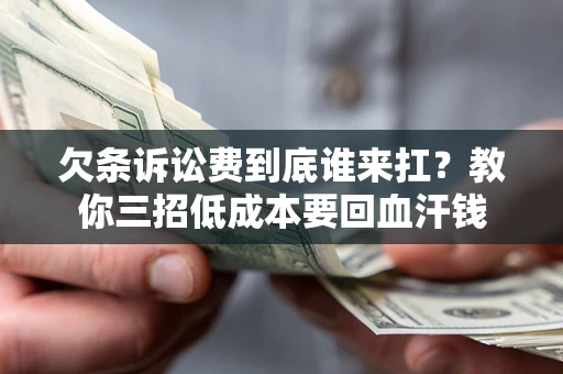 北京欠条诉讼费到底谁来扛？教你三招低成本要回血汗钱