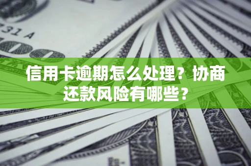 北京信用卡逾期怎么处理？协商还款风险有哪些？